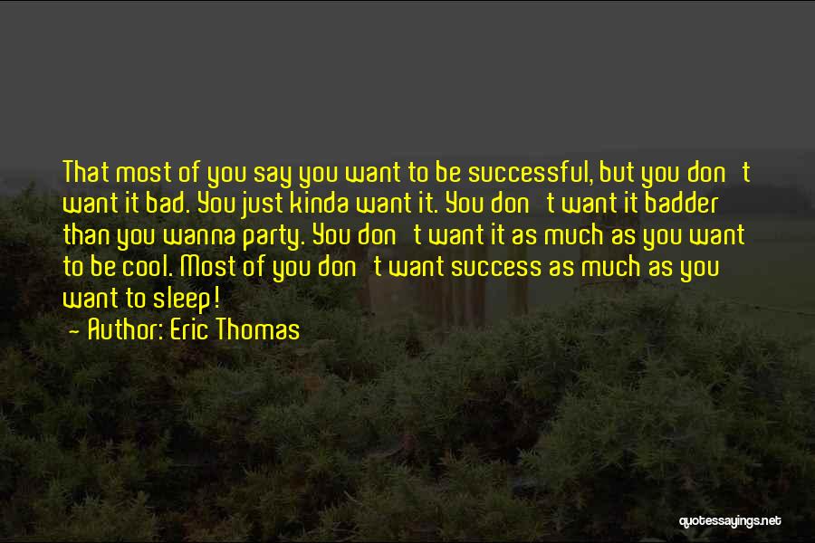 Eric Thomas Quotes: That Most Of You Say You Want To Be Successful, But You Don't Want It Bad. You Just Kinda Want