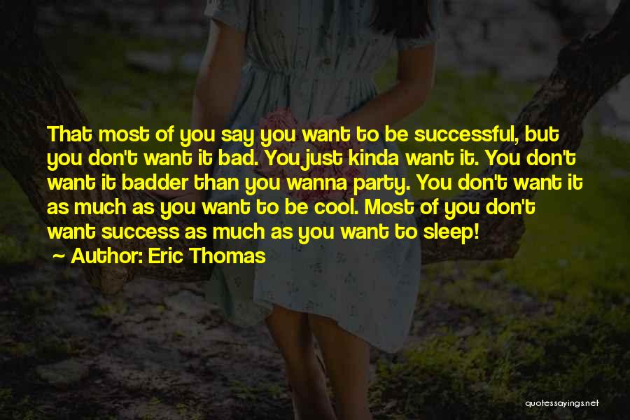 Eric Thomas Quotes: That Most Of You Say You Want To Be Successful, But You Don't Want It Bad. You Just Kinda Want