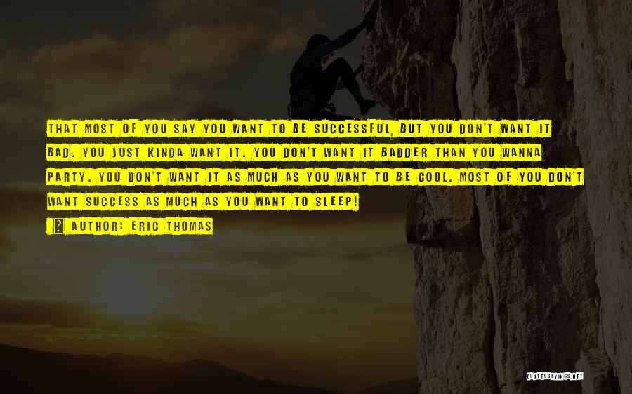 Eric Thomas Quotes: That Most Of You Say You Want To Be Successful, But You Don't Want It Bad. You Just Kinda Want