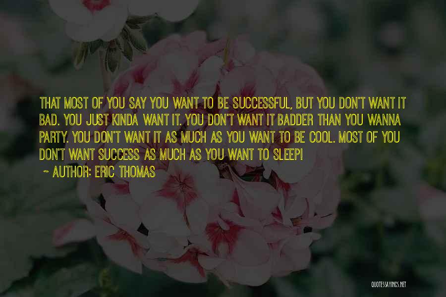 Eric Thomas Quotes: That Most Of You Say You Want To Be Successful, But You Don't Want It Bad. You Just Kinda Want
