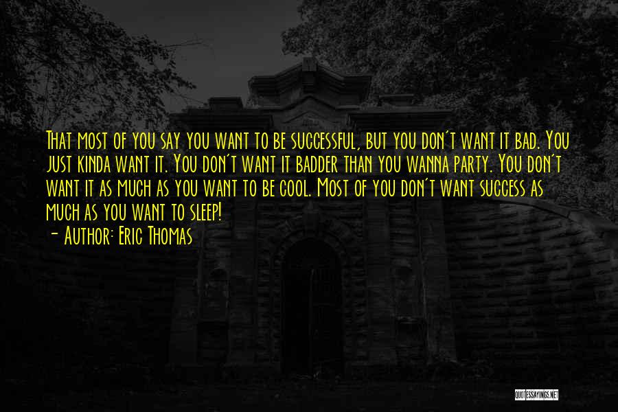 Eric Thomas Quotes: That Most Of You Say You Want To Be Successful, But You Don't Want It Bad. You Just Kinda Want