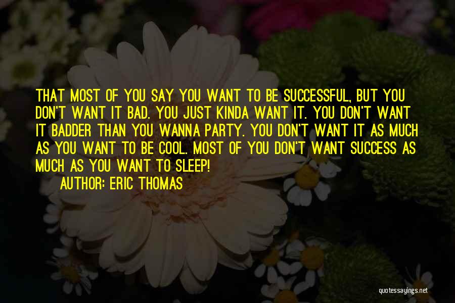 Eric Thomas Quotes: That Most Of You Say You Want To Be Successful, But You Don't Want It Bad. You Just Kinda Want