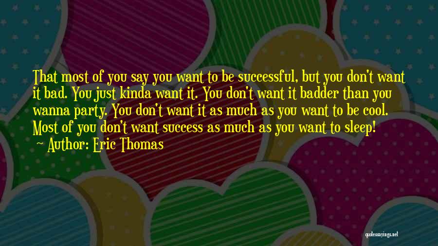 Eric Thomas Quotes: That Most Of You Say You Want To Be Successful, But You Don't Want It Bad. You Just Kinda Want