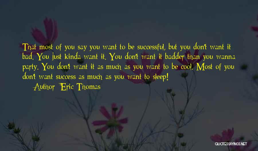 Eric Thomas Quotes: That Most Of You Say You Want To Be Successful, But You Don't Want It Bad. You Just Kinda Want