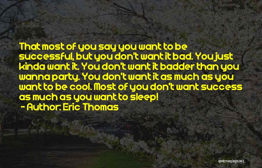 Eric Thomas Quotes: That Most Of You Say You Want To Be Successful, But You Don't Want It Bad. You Just Kinda Want