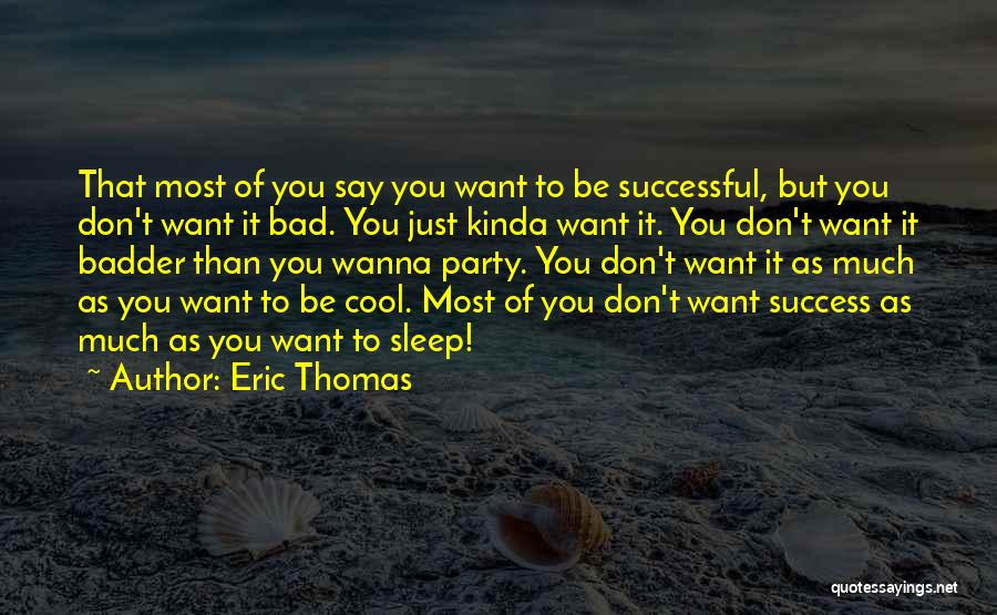 Eric Thomas Quotes: That Most Of You Say You Want To Be Successful, But You Don't Want It Bad. You Just Kinda Want