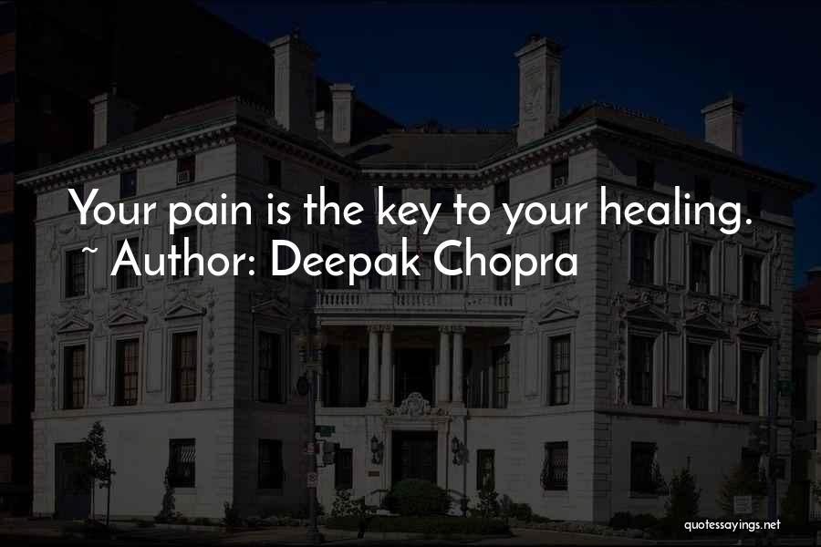 Deepak Chopra Quotes: Your Pain Is The Key To Your Healing.