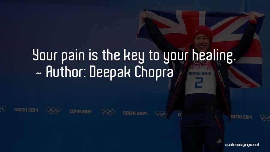 Deepak Chopra Quotes: Your Pain Is The Key To Your Healing.
