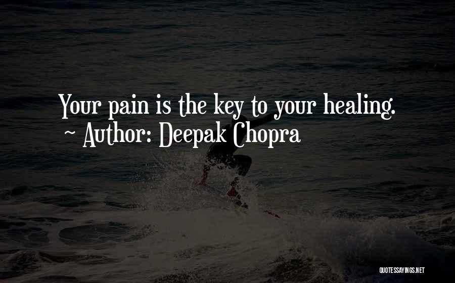 Deepak Chopra Quotes: Your Pain Is The Key To Your Healing.
