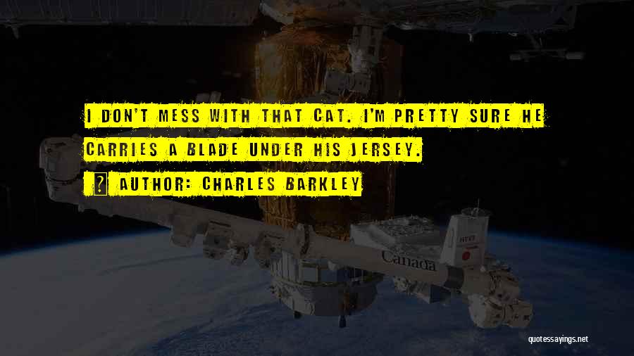 Charles Barkley Quotes: I Don't Mess With That Cat. I'm Pretty Sure He Carries A Blade Under His Jersey.