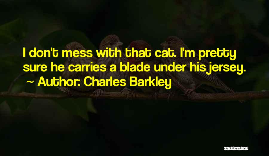 Charles Barkley Quotes: I Don't Mess With That Cat. I'm Pretty Sure He Carries A Blade Under His Jersey.