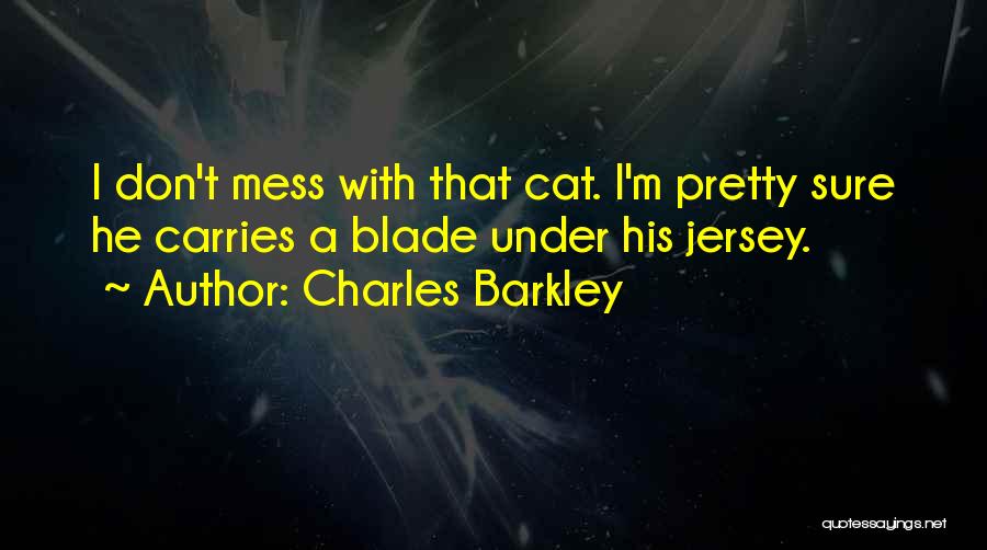 Charles Barkley Quotes: I Don't Mess With That Cat. I'm Pretty Sure He Carries A Blade Under His Jersey.