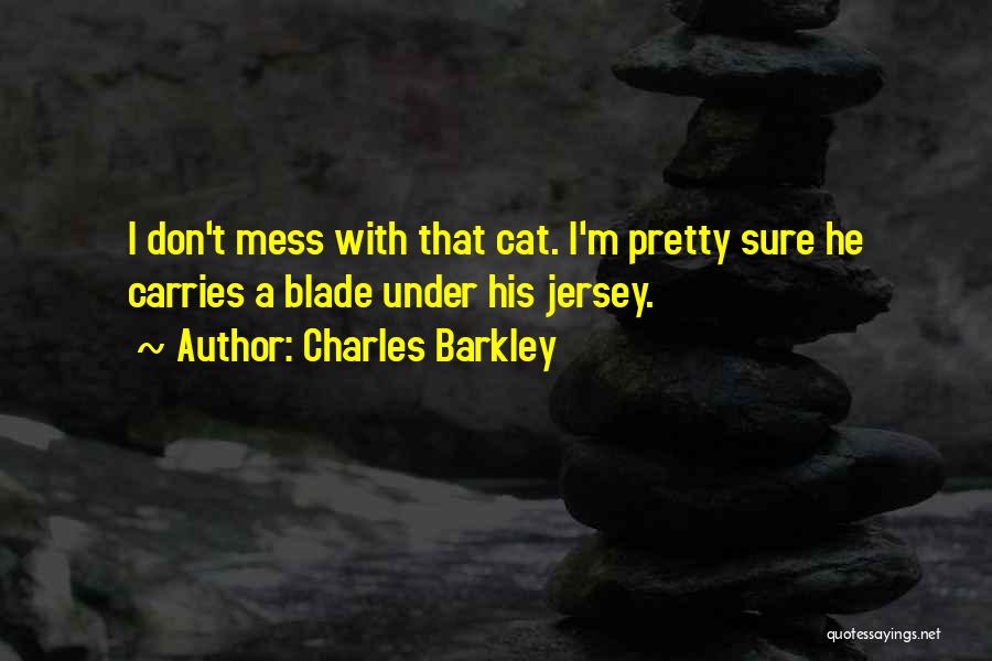 Charles Barkley Quotes: I Don't Mess With That Cat. I'm Pretty Sure He Carries A Blade Under His Jersey.