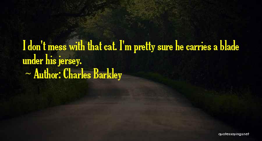 Charles Barkley Quotes: I Don't Mess With That Cat. I'm Pretty Sure He Carries A Blade Under His Jersey.