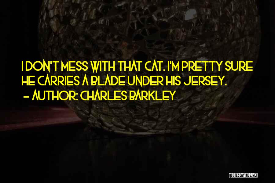 Charles Barkley Quotes: I Don't Mess With That Cat. I'm Pretty Sure He Carries A Blade Under His Jersey.