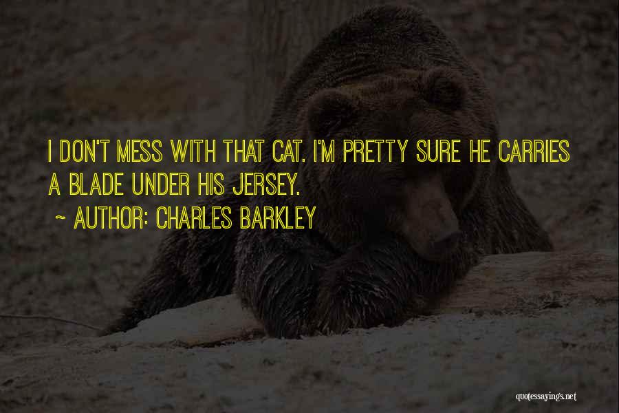 Charles Barkley Quotes: I Don't Mess With That Cat. I'm Pretty Sure He Carries A Blade Under His Jersey.