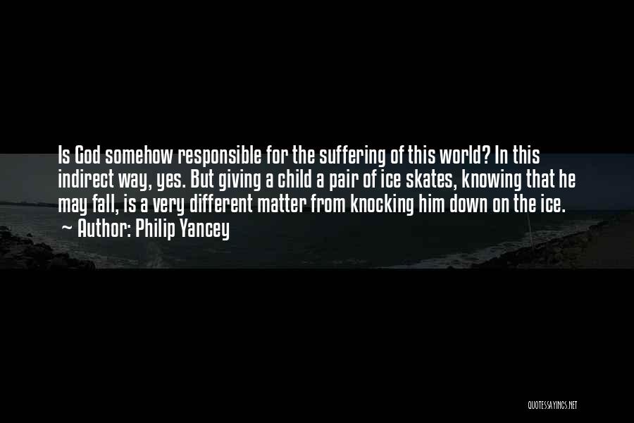 Philip Yancey Quotes: Is God Somehow Responsible For The Suffering Of This World? In This Indirect Way, Yes. But Giving A Child A