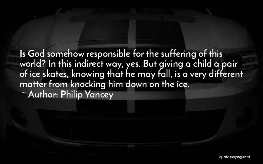 Philip Yancey Quotes: Is God Somehow Responsible For The Suffering Of This World? In This Indirect Way, Yes. But Giving A Child A