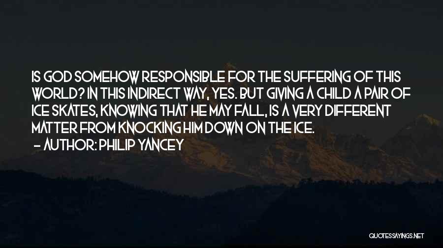 Philip Yancey Quotes: Is God Somehow Responsible For The Suffering Of This World? In This Indirect Way, Yes. But Giving A Child A