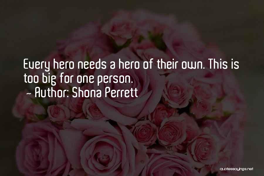 Shona Perrett Quotes: Every Hero Needs A Hero Of Their Own. This Is Too Big For One Person.