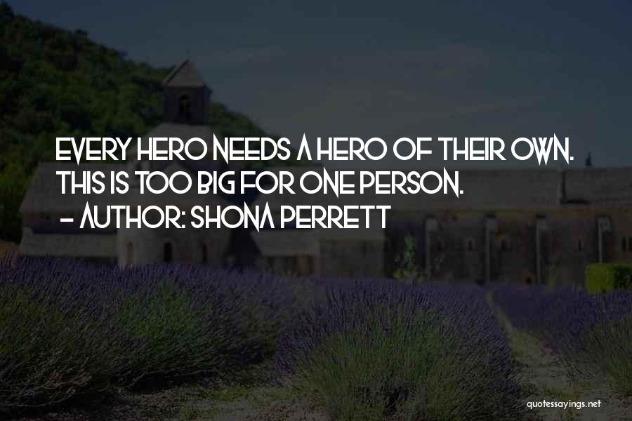 Shona Perrett Quotes: Every Hero Needs A Hero Of Their Own. This Is Too Big For One Person.