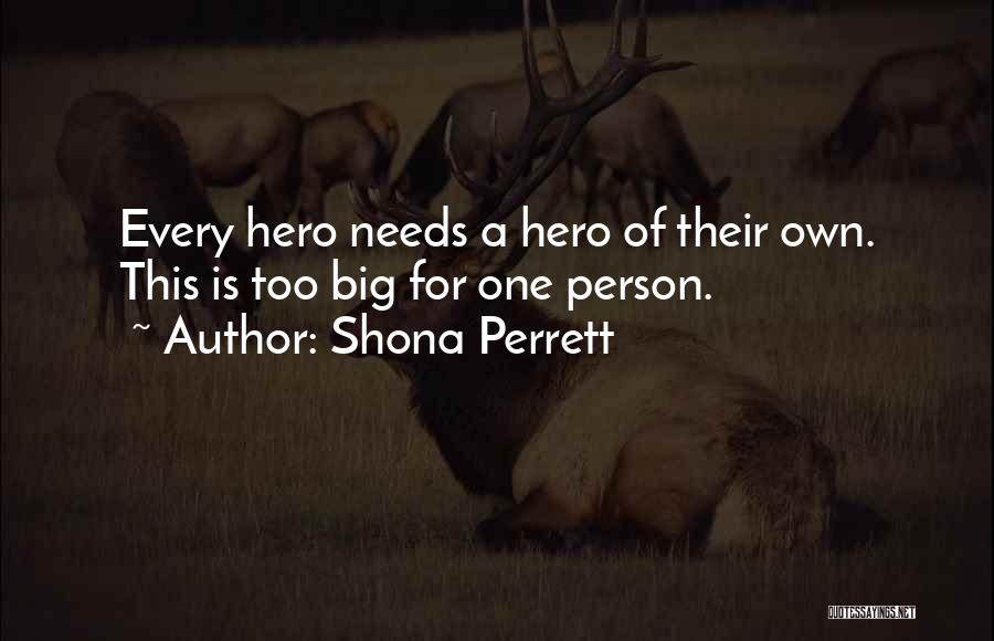 Shona Perrett Quotes: Every Hero Needs A Hero Of Their Own. This Is Too Big For One Person.