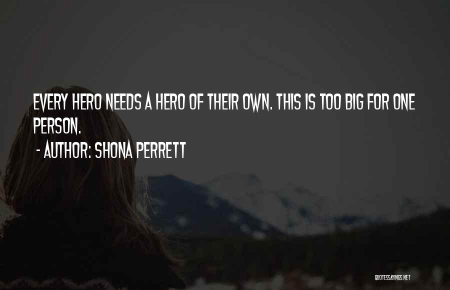 Shona Perrett Quotes: Every Hero Needs A Hero Of Their Own. This Is Too Big For One Person.