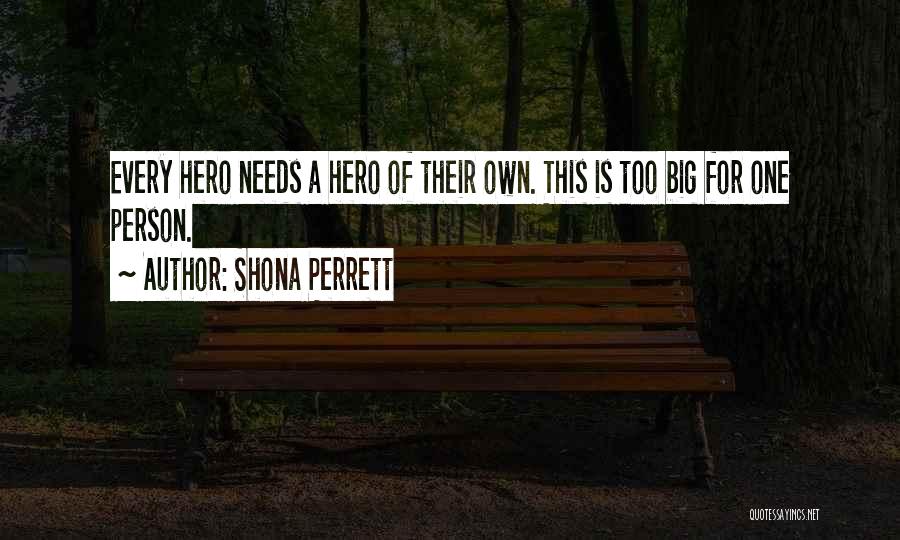 Shona Perrett Quotes: Every Hero Needs A Hero Of Their Own. This Is Too Big For One Person.