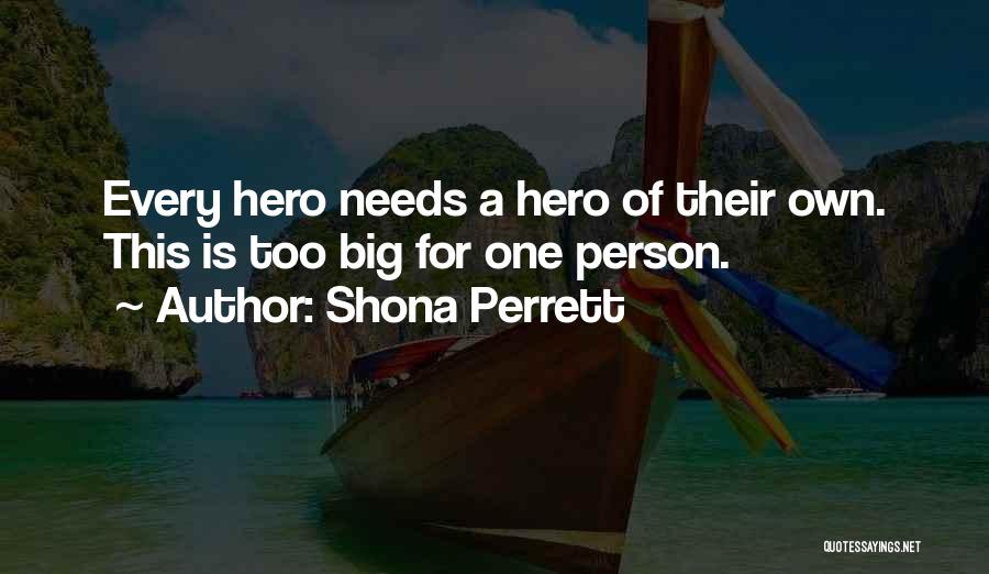 Shona Perrett Quotes: Every Hero Needs A Hero Of Their Own. This Is Too Big For One Person.