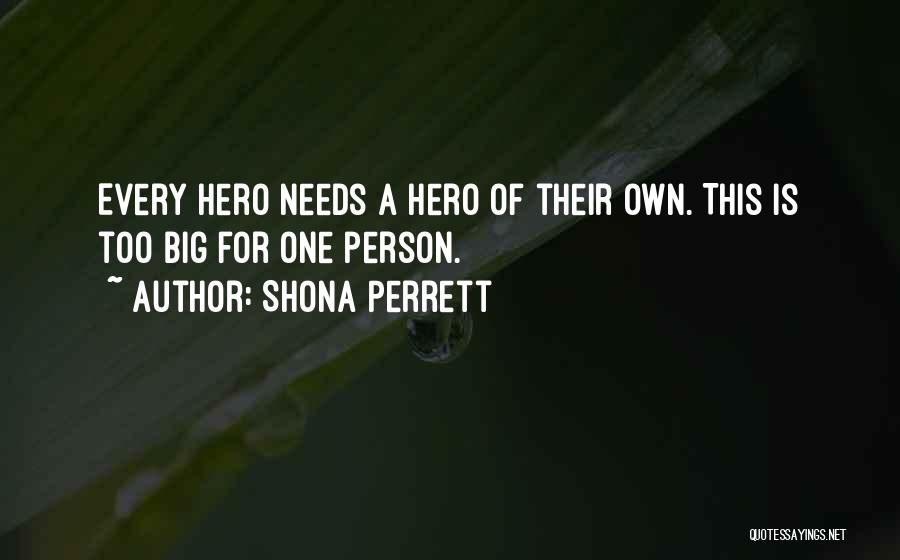 Shona Perrett Quotes: Every Hero Needs A Hero Of Their Own. This Is Too Big For One Person.