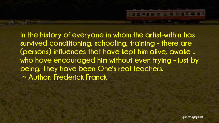 Frederick Franck Quotes: In The History Of Everyone In Whom The Artist-within Has Survived Conditioning, Schooling, Training - There Are (persons) Influences That