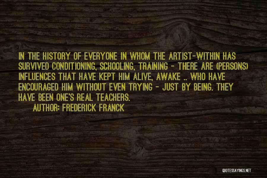 Frederick Franck Quotes: In The History Of Everyone In Whom The Artist-within Has Survived Conditioning, Schooling, Training - There Are (persons) Influences That