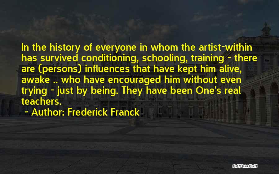 Frederick Franck Quotes: In The History Of Everyone In Whom The Artist-within Has Survived Conditioning, Schooling, Training - There Are (persons) Influences That