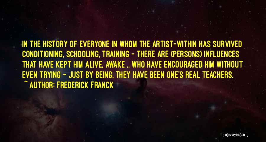 Frederick Franck Quotes: In The History Of Everyone In Whom The Artist-within Has Survived Conditioning, Schooling, Training - There Are (persons) Influences That