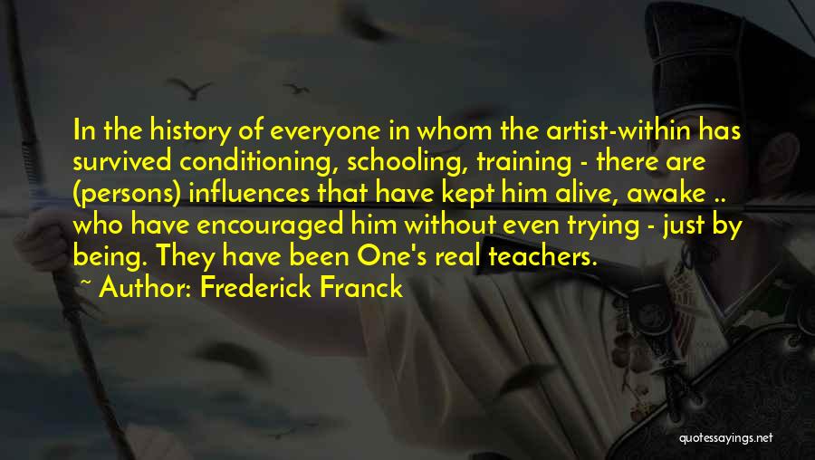 Frederick Franck Quotes: In The History Of Everyone In Whom The Artist-within Has Survived Conditioning, Schooling, Training - There Are (persons) Influences That