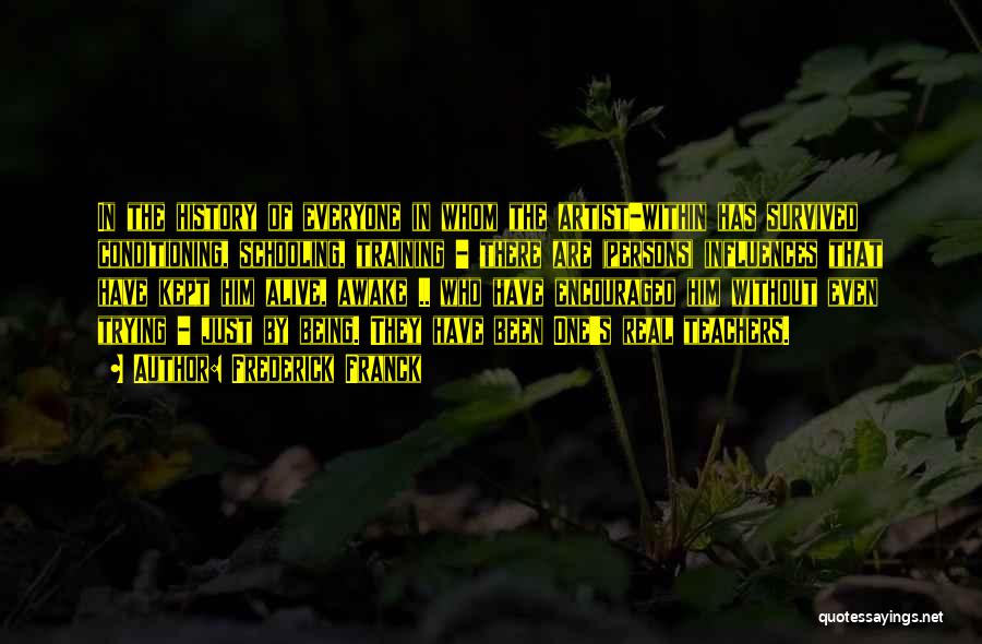 Frederick Franck Quotes: In The History Of Everyone In Whom The Artist-within Has Survived Conditioning, Schooling, Training - There Are (persons) Influences That