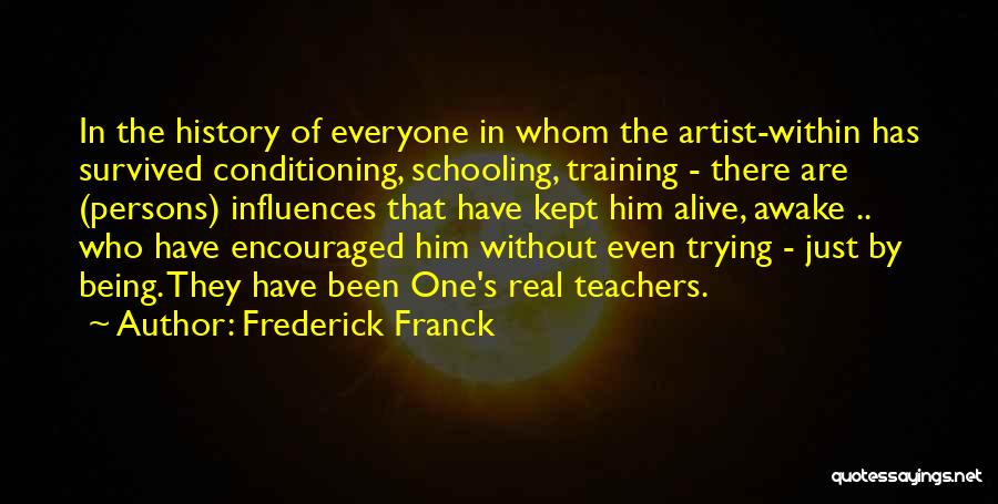 Frederick Franck Quotes: In The History Of Everyone In Whom The Artist-within Has Survived Conditioning, Schooling, Training - There Are (persons) Influences That