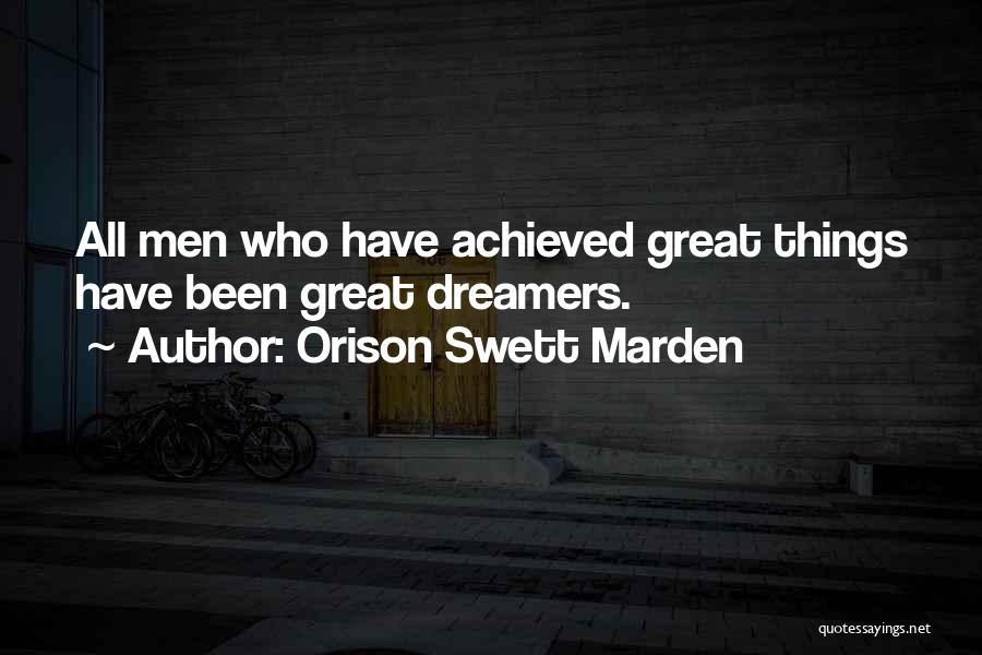 Orison Swett Marden Quotes: All Men Who Have Achieved Great Things Have Been Great Dreamers.