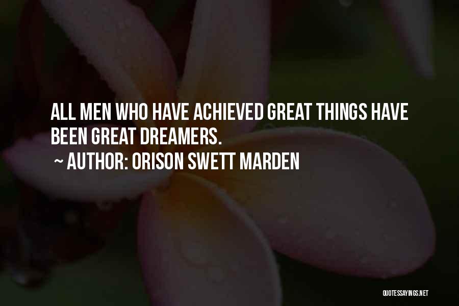Orison Swett Marden Quotes: All Men Who Have Achieved Great Things Have Been Great Dreamers.
