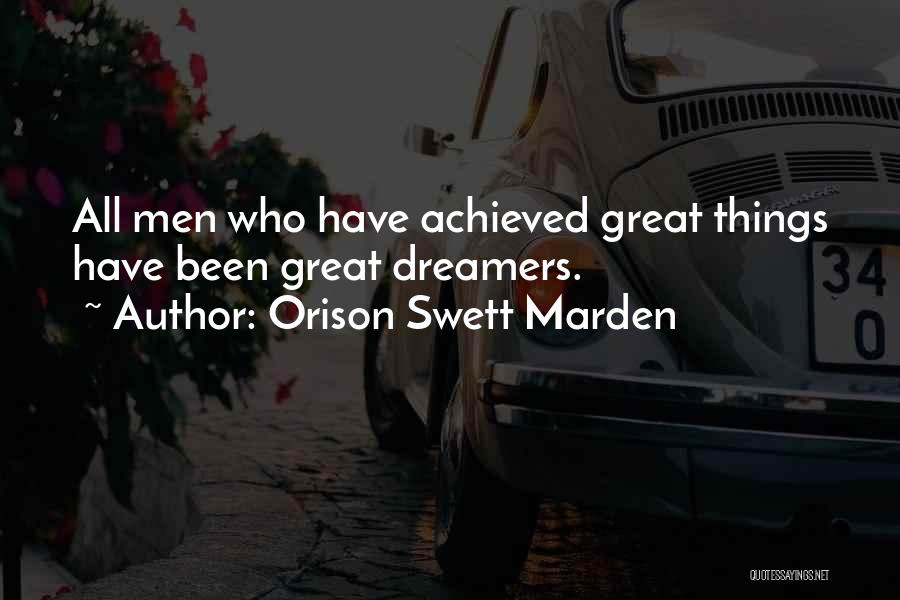 Orison Swett Marden Quotes: All Men Who Have Achieved Great Things Have Been Great Dreamers.