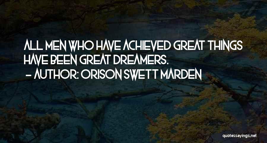 Orison Swett Marden Quotes: All Men Who Have Achieved Great Things Have Been Great Dreamers.