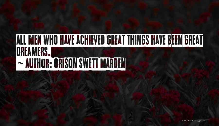 Orison Swett Marden Quotes: All Men Who Have Achieved Great Things Have Been Great Dreamers.