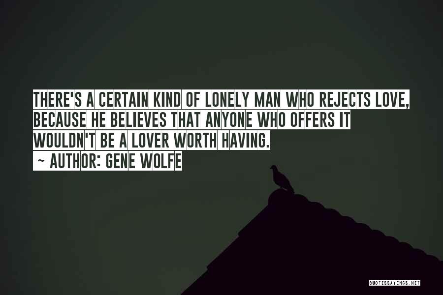 Gene Wolfe Quotes: There's A Certain Kind Of Lonely Man Who Rejects Love, Because He Believes That Anyone Who Offers It Wouldn't Be