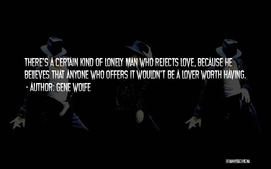 Gene Wolfe Quotes: There's A Certain Kind Of Lonely Man Who Rejects Love, Because He Believes That Anyone Who Offers It Wouldn't Be