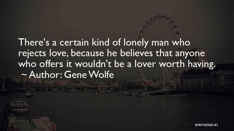 Gene Wolfe Quotes: There's A Certain Kind Of Lonely Man Who Rejects Love, Because He Believes That Anyone Who Offers It Wouldn't Be