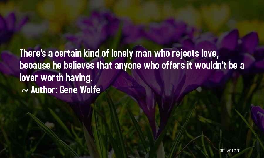 Gene Wolfe Quotes: There's A Certain Kind Of Lonely Man Who Rejects Love, Because He Believes That Anyone Who Offers It Wouldn't Be