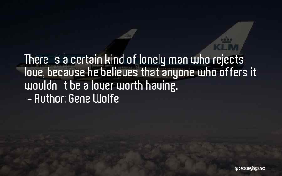 Gene Wolfe Quotes: There's A Certain Kind Of Lonely Man Who Rejects Love, Because He Believes That Anyone Who Offers It Wouldn't Be