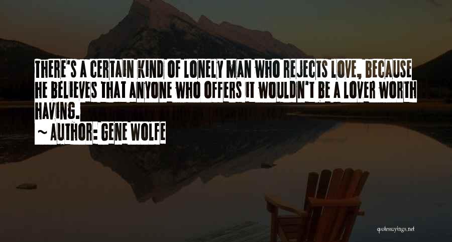 Gene Wolfe Quotes: There's A Certain Kind Of Lonely Man Who Rejects Love, Because He Believes That Anyone Who Offers It Wouldn't Be