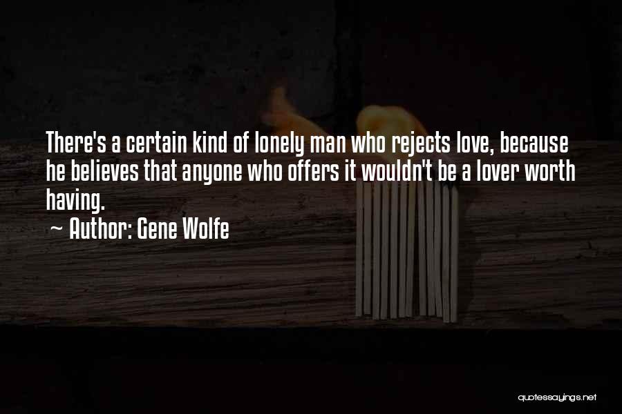 Gene Wolfe Quotes: There's A Certain Kind Of Lonely Man Who Rejects Love, Because He Believes That Anyone Who Offers It Wouldn't Be