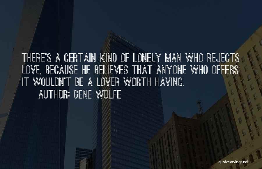 Gene Wolfe Quotes: There's A Certain Kind Of Lonely Man Who Rejects Love, Because He Believes That Anyone Who Offers It Wouldn't Be